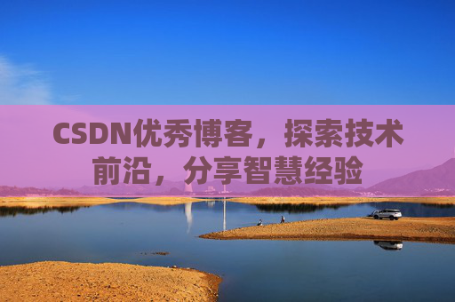 CSDN优秀博客,探索技术前沿,分享智慧经验